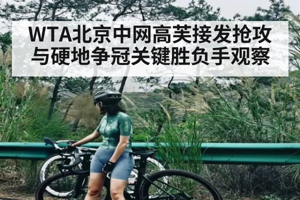 WTA北京中网高芙接发抢攻与硬地争冠关键胜负手观察