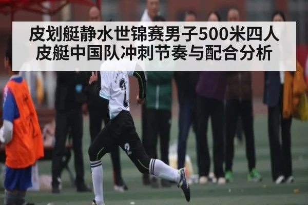 皮划艇静水世锦赛男子500米四人皮艇中国队冲刺节奏与配合分析