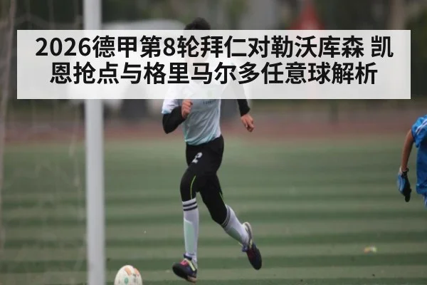 2026德甲第8轮拜仁对勒沃库森 凯恩抢点与格里马尔多任意球解析